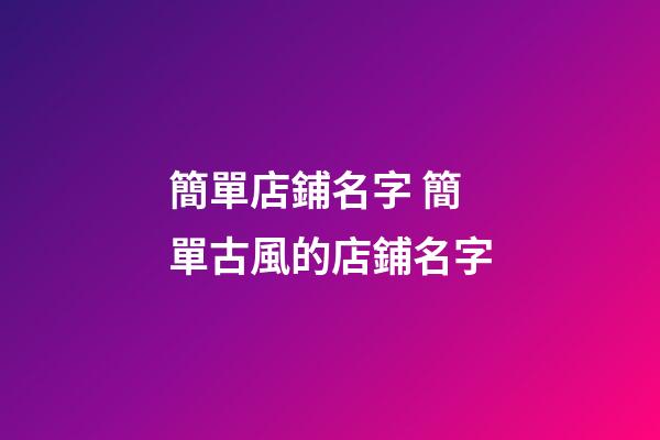 簡單店鋪名字 簡單古風的店鋪名字-第1張-店鋪起名-玄機派